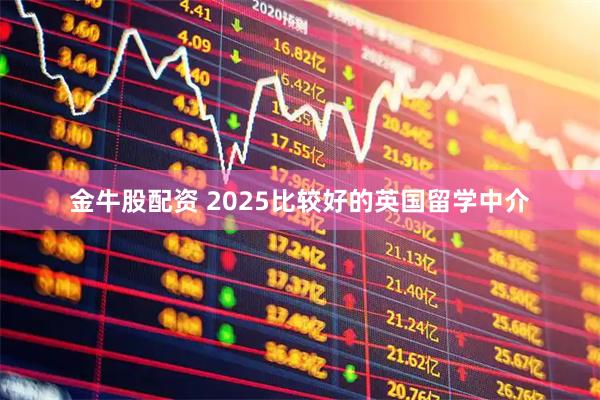 金牛股配资 2025比较好的英国留学中介