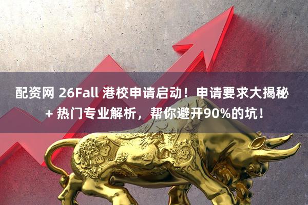 配资网 26Fall 港校申请启动！申请要求大揭秘 + 热门专业解析，帮你避开90%的坑！
