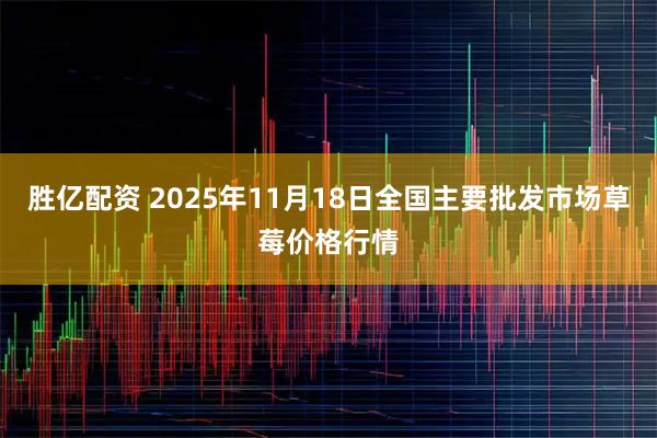 胜亿配资 2025年11月18日全国主要批发市场草莓价格行情
