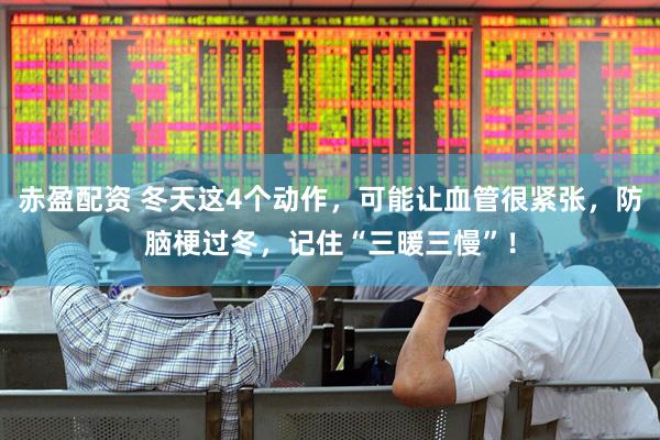 赤盈配资 冬天这4个动作，可能让血管很紧张，防脑梗过冬，记住“三暖三慢”！