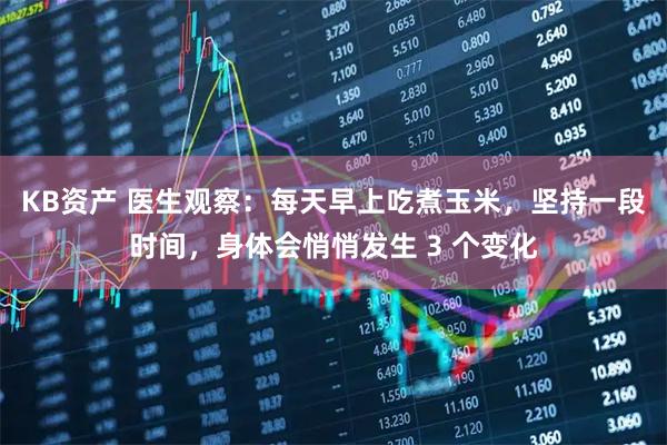 KB资产 医生观察：每天早上吃煮玉米，坚持一段时间，身体会悄悄发生 3 个变化