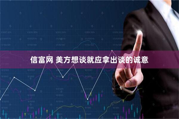 信富网 美方想谈就应拿出谈的诚意