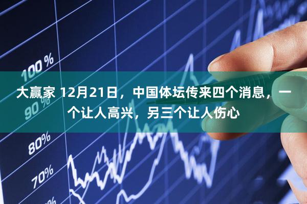 大赢家 12月21日，中国体坛传来四个消息，一个让人高兴，另三个让人伤心
