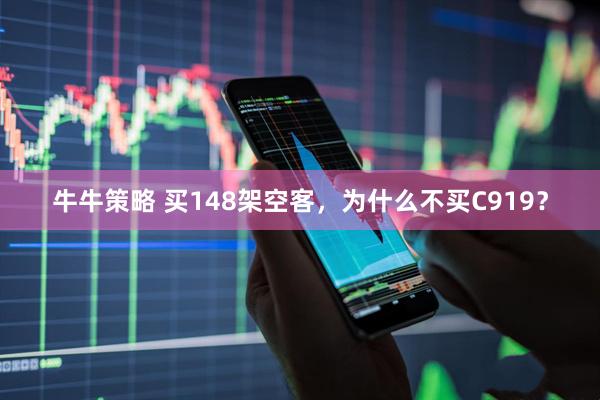 牛牛策略 买148架空客，为什么不买C919？