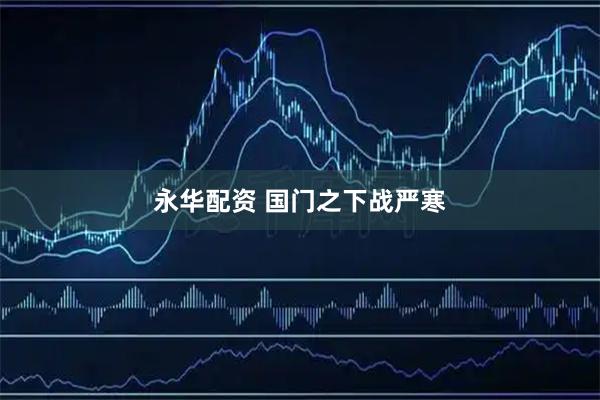 永华配资 国门之下战严寒