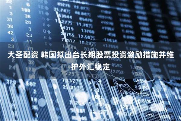 大圣配资 韩国拟出台长期股票投资激励措施并维护外汇稳定