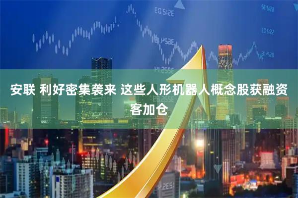 安联 利好密集袭来 这些人形机器人概念股获融资客加仓