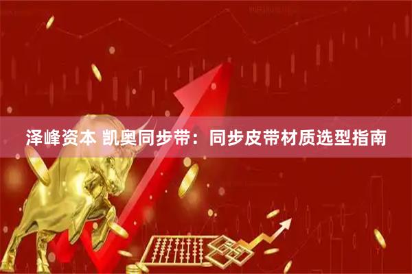 泽峰资本 凯奥同步带：同步皮带材质选型指南