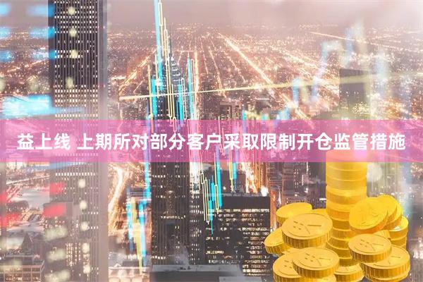 益上线 上期所对部分客户采取限制开仓监管措施