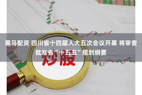 黑马配资 四川省十四届人大五次会议开幕 将审查批准省“十五五”规划纲要